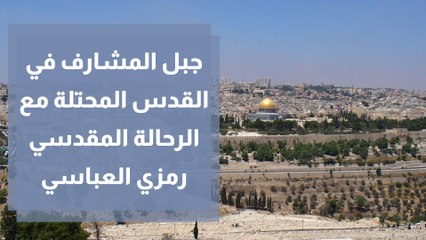 جبل المشارف في القدس المحتلة مع الرحالة المقدسي رمزي العباسي