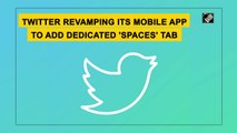 Twitter revamping its mobile app to add dedicated 'Spaces' tab