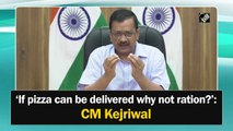 If pizzas and smartphones can be delivered, why not ration?: Delhi CM Kejriwal