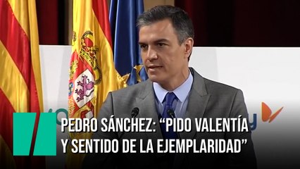Pedro Sánchez: “Pido que tengamos valentía y sentido de la ejemplaridad"