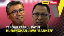 SINAR PM: Tengku Zafrul patut kurangkan jiwa ‘banker’