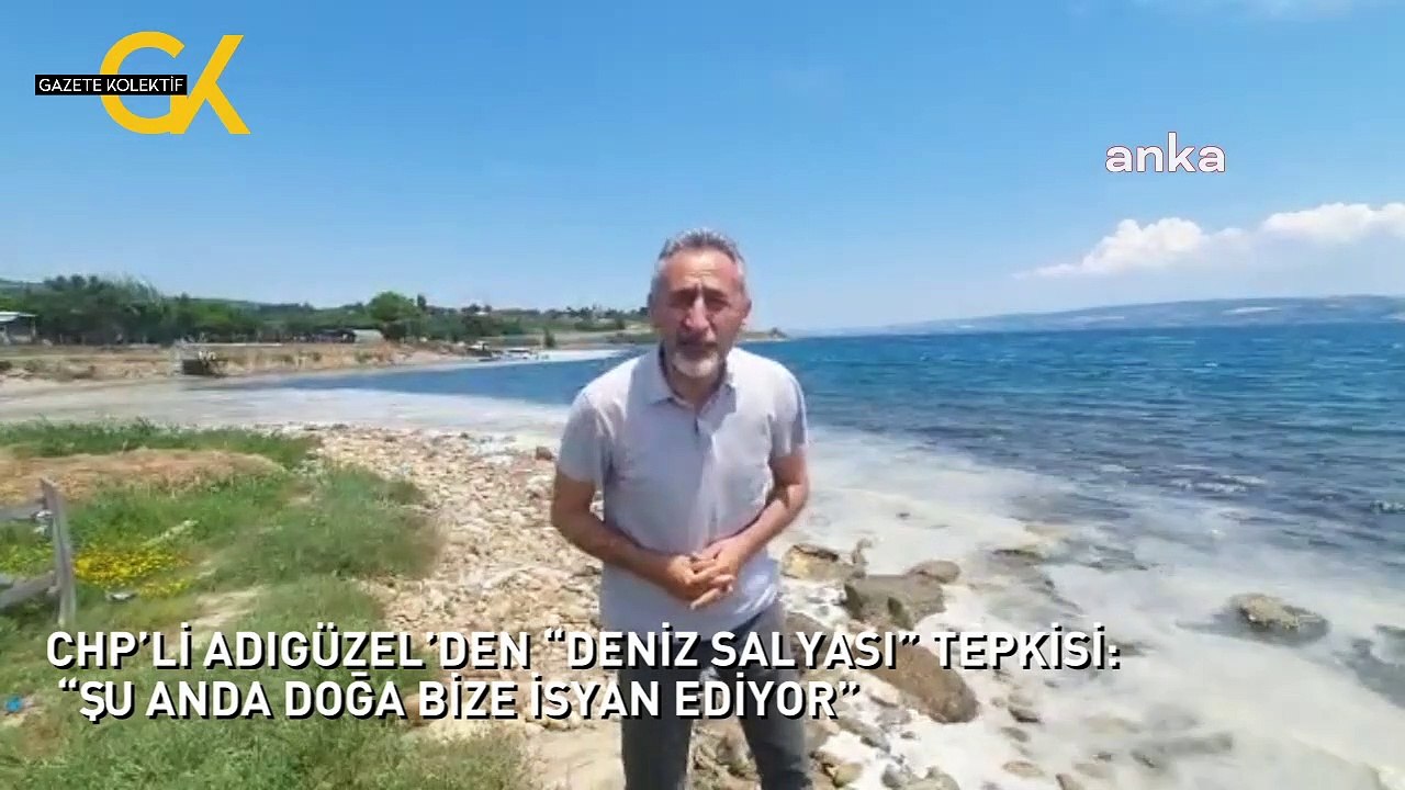 CHP’Lİ ADIGÜZEL’DEN “DENİZ SALYASI” TEPKİSİ:  “ŞU ANDA DOĞA BİZE İSYAN EDİYOR”