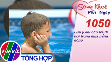 Lưu ý khi cho trẻ đi bơi trong mùa nắng nóng ​​| Sống khỏe mỗi ngày - Kỳ 1050