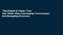 The Future Is Faster Than You Think: How Converging Technologies Are Disrupting Business,