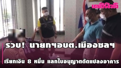 บุกจับ นายกฯอบต.เมืองชลฯ เรียกเงิน8หมื่น แลกใบอนุญาตดัดแปลงอาคาร