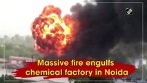 Massive fire engulfs chemical factory in Noida