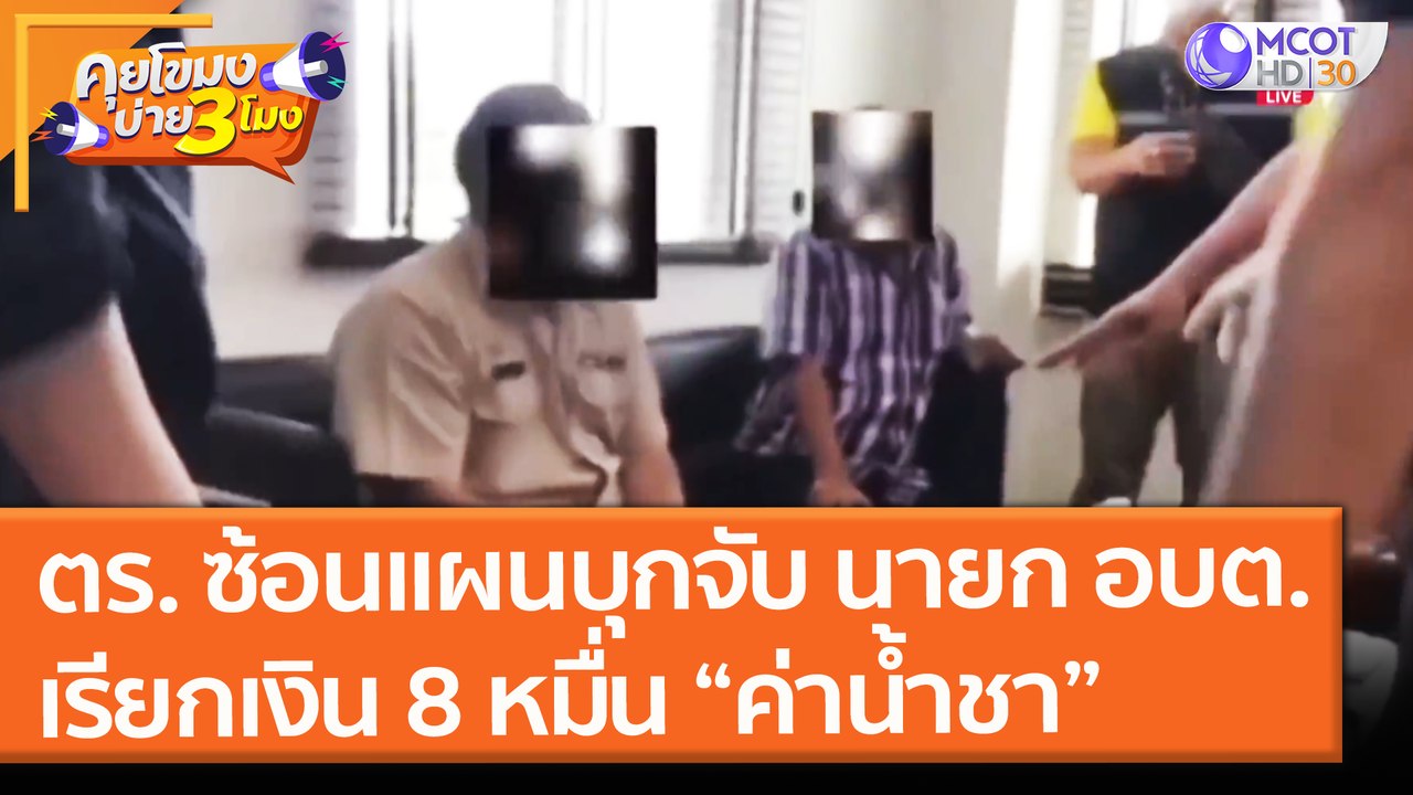 ตร. ซ้อนแผนบุกจับ! นายก อบต. เรียกเงิน 8 หมื่น “ค่าน้ำชา” (8 มิ.ย. 64) คุยโขมงบ่าย 3 โมง