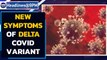 Delta Covid variant yields unfamiliar symptoms in patients; Most infectious variant | Oneindia News
