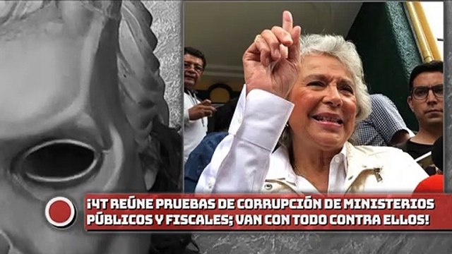 ¡4T reúne pruebas de corrupción de Ministerios Públicos y fiscales; van con todo contra ellos!