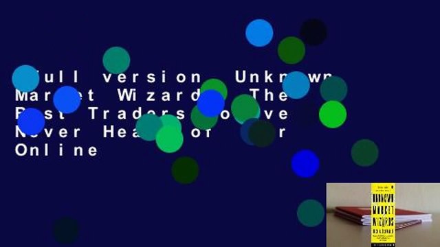Full version Unknown Market Wizards: The Best Traders You've Never Heard of For Online