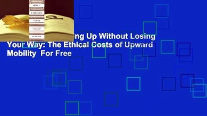 Full version  Moving Up Without Losing Your Way: The Ethical Costs of Upward Mobility  For Free