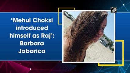 ‘Mehul Choksi introduced himself as Raj’: Barbara Jabarica