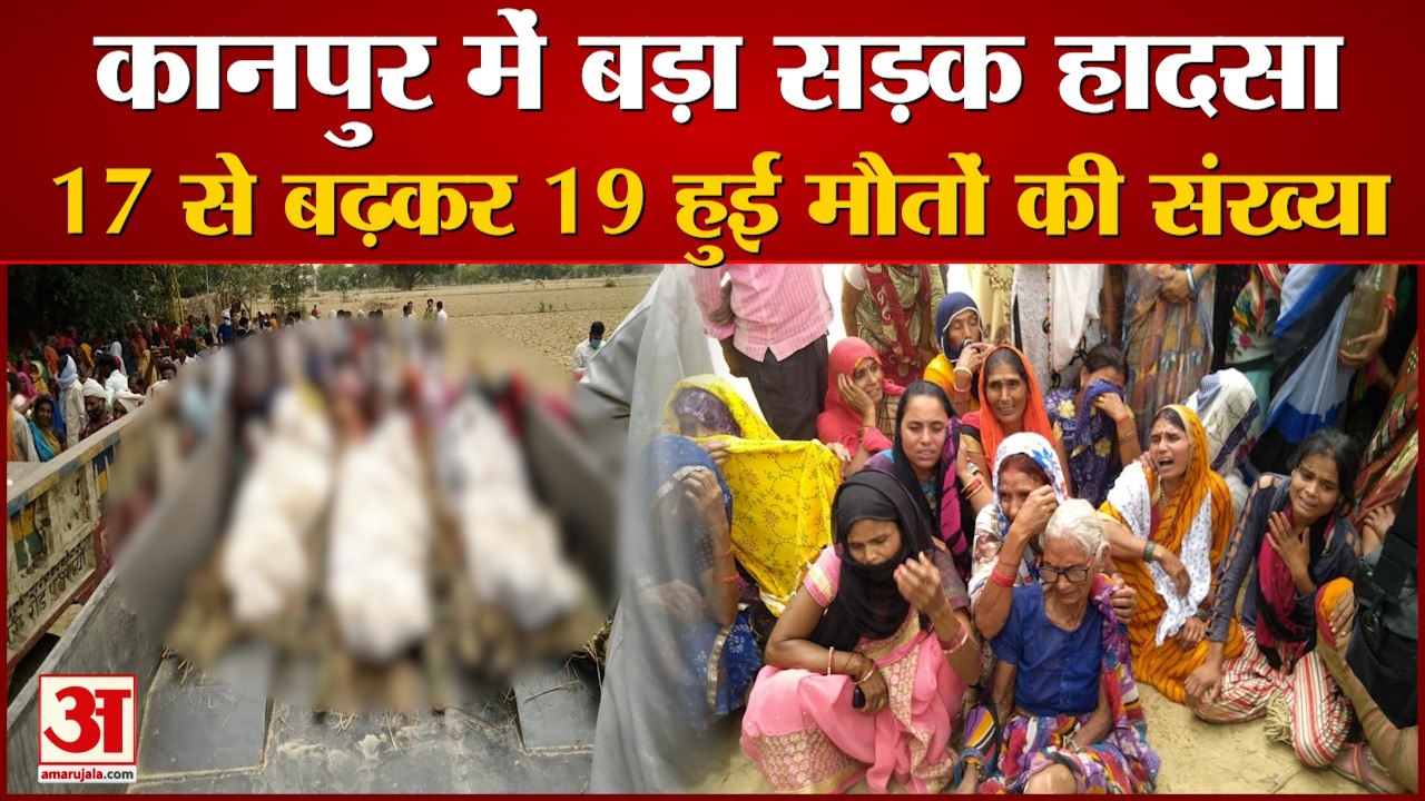 कानपुर में बड़ा सड़क हादसा 17 से बढ़कर 19 हुई मौतों की संख्या