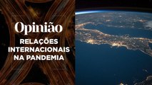 Opinião | Relações Internacionais na Pandemia | 18/03/2021