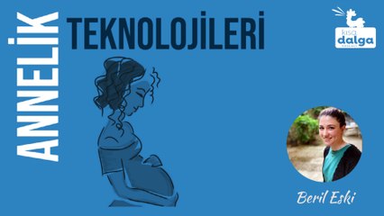 ANNELİK TEKNOLOJİLERİ 1 | NEYİN BAŞLANGI, NEYİN BİTİŞİ?