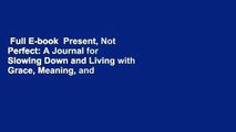 Full E-book  Present, Not Perfect: A Journal for Slowing Down and Living with Grace, Meaning, and