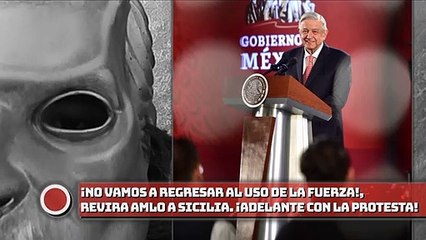 Revira AMLO a Sicilia: ¡No vamos a regresar al uso de la fuerza, Adelante con la protesta!
