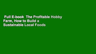 Full E-book  The Profitable Hobby Farm, How to Build a Sustainable Local Foods Business  For Online