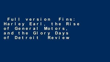 Full version  Fins: Harley Earl, the Rise of General Motors, and the Glory Days of Detroit  Review