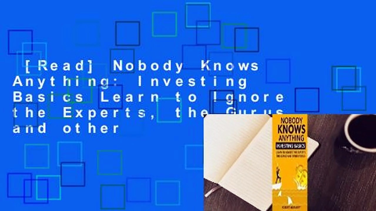[Read] Nobody Knows Anything: Investing Basics Learn to Ignore the Experts, the Gurus and other
