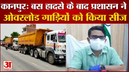 कानपुर बस हादसे के बाद ओवरलोड गाड़ियों को किया गया सीज