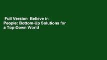 Full Version  Believe in People: Bottom-Up Solutions for a Top-Down World  Best Sellers Rank : #3