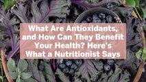 What Are Antioxidants, and How Can They Benefit Your Health? Here's What a Nutritionist Sa