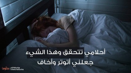 أحلامي تتحقق وهذا الشيء جعلني أتوتر وأخاف من حدوث أي مكروه