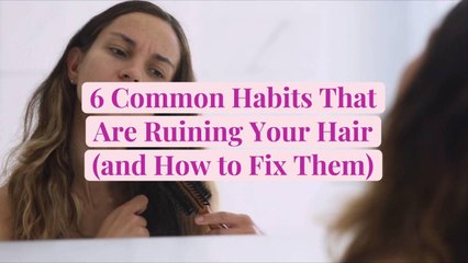 6 Common Habits That Are Ruining Your Hair (and How to Fix Them)