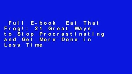 Full E-book  Eat That Frog!: 21 Great Ways to Stop Procrastinating and Get More Done in Less Time