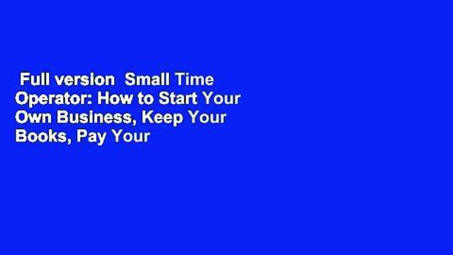 Full version Small Time Operator: How to Start Your Own Business, Keep Your Books, Pay Your