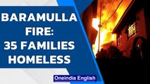 Baramulla Fire Tragedy: 15 houses reduced to ashes and more than 35 families homeless| Oneindia News