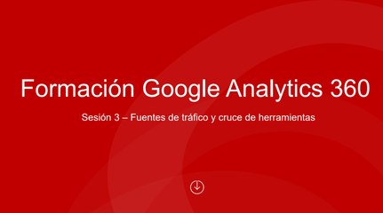 Sesión 3 - Fuentes de Tráfico, conexión con Adwords y CM-FINAL