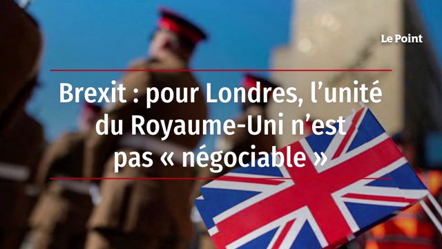 Brexit : pour Londres, l’unité du Royaume-Uni n’est pas « négociable »