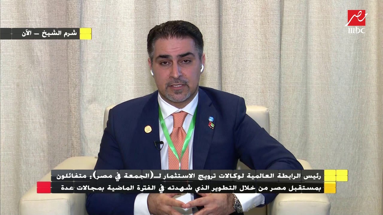 رئيس الرابطة العالمية لوكالات ترويج الاستثمار : متفائلون بمستقبل مصر بعد التطوير الذى شهدته