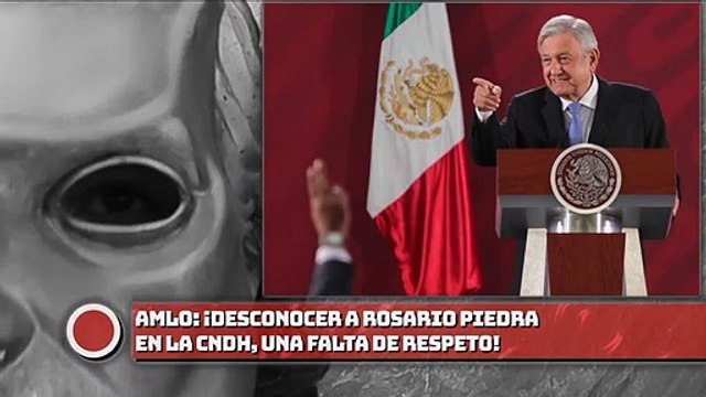 AMLO: ¡Desconocer a Rosario Piedra en la CNDH, una falta de respeto!