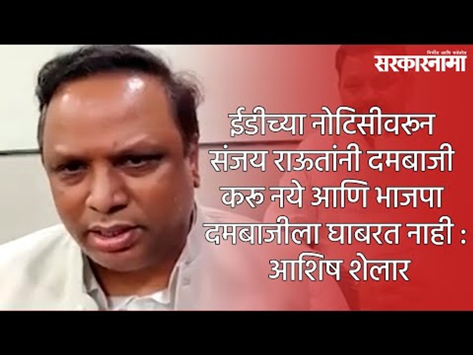 ईडीच्या नोटिसीवरून संजय राऊतांनी दमबाजी करू नये आणि भाजपा दमबाजीला घाबरत नाही : आशिष शेलार