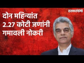 दोन महिन्यांत 2.27 कोटी जणांनी गमावली नोकरी | Mahesh Vyas | Politics | Maharashtra | Sarakarnama