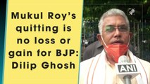BJP not affected by Mukul Roy quitting: Dilip Ghosh