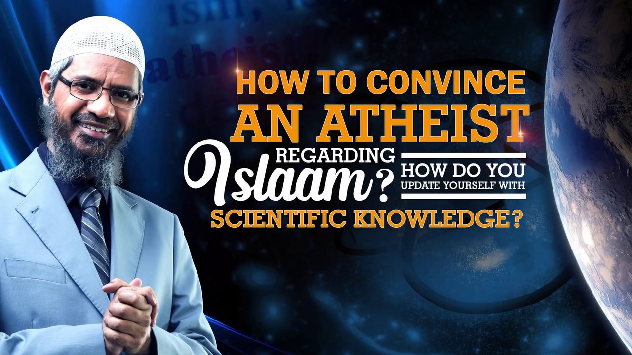 How to Convince an Atheist Regarding Islam How Do You Update Yourself with Scientific Knowledge