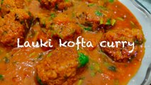 लौकी कोफ्ता बनाने की बहुत ही आसान रेसिपी || Lauki Kofta Curry Recipe || लौकी कोफ्ता करी