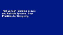 Full Version  Building Secure and Reliable Systems: Best Practices for Designing, Implementing,