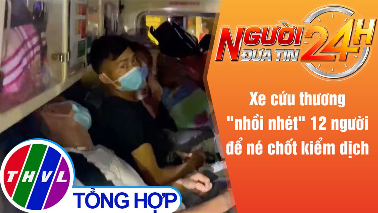 Người đưa tin 24H (6h30 ngày 14/6/2021) - Xe cứu thương "nhồi nhét" 12 người để né chốt kiểm dịch