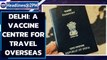 Delhi opens vaccine centre for students, workers, athletes going abroad | Oneindia News