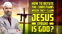 How to Refute the Christians when they Claim Jesus (pbuh) is God — Dr Zakir Naik