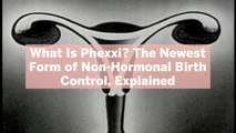 What Is Phexxi? The Newest Form of Non-Hormonal Birth Control, Explained