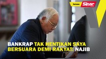 Bankrap tak hentikan saya bersuara demi rakyat: Najib