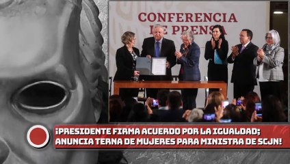 ¡AMLO firma Acuerdo por la Igualdad; anuncia terna de mujeres para ministra de la SCJN!