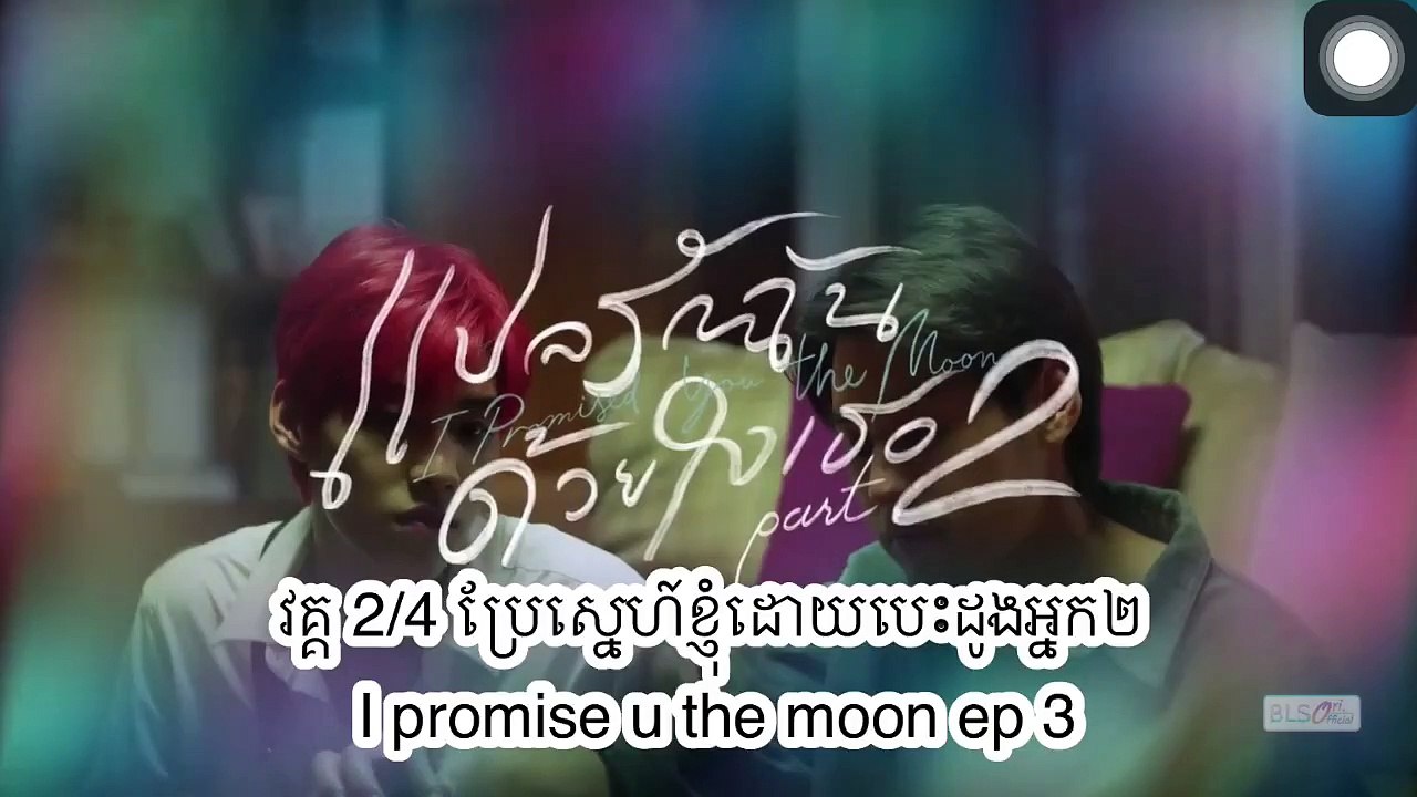 វគ្គ2/4 ប្រែស្នេហ៍ខ្ញុំដោយបេះដូងអ្នក២ I promise u the moon ep 3