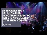 Η βραδιά που οι Nirvana ηχογράφησαν το MTV Unplugged